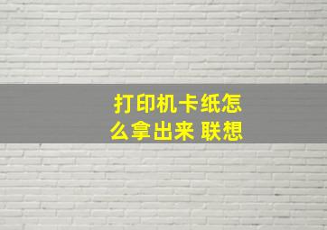 打印机卡纸怎么拿出来 联想